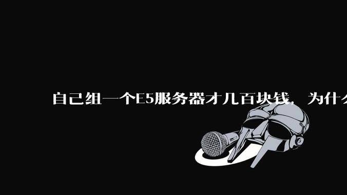自己组一个E5服务器才几百块钱，为什么去阿里云租这么贵?