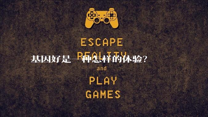 基因好是一种怎样的体验？