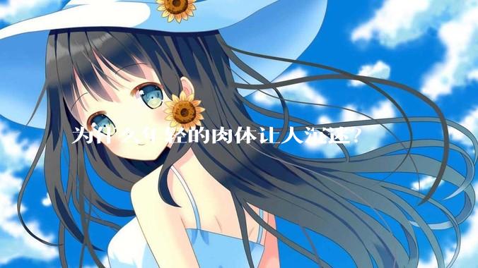为什么年轻的肉体让人沉迷？