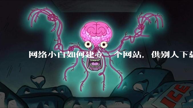 网络小白如何建立一个网站，供别人下载文件（主要是PDF和MP3）?