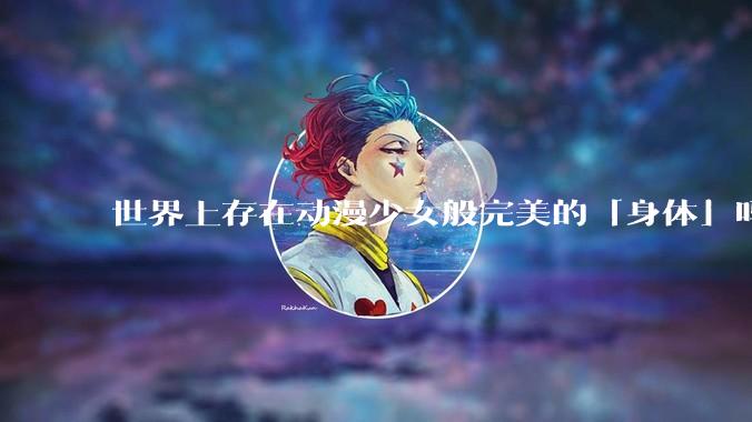 世界上存在动漫少女般完美的「身体」吗？