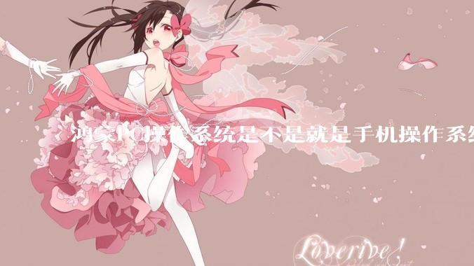 鸿蒙PC操作系统是不是就是手机操作系统？
