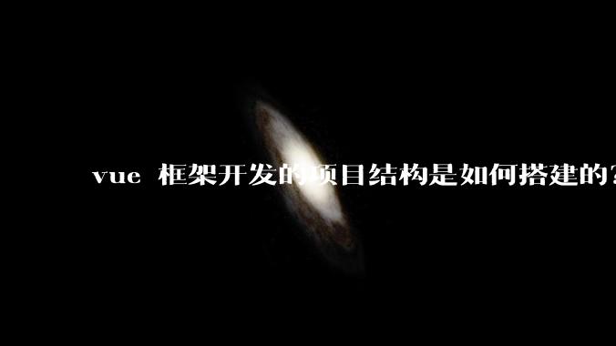 vue 框架开发的项目结构是如何搭建的？