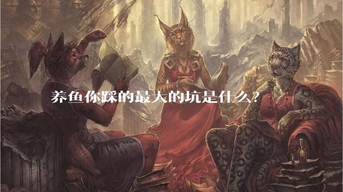 养鱼你踩的最大的坑是什么？