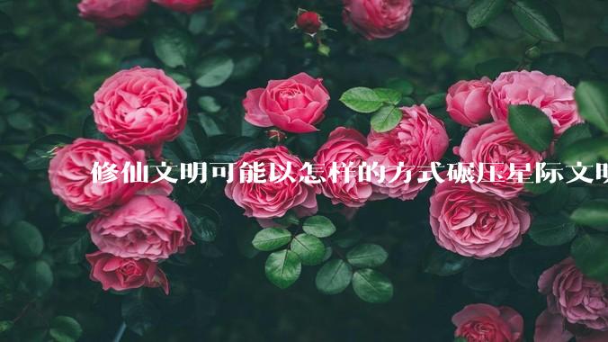 修仙文明可能以怎样的方式碾压星际文明？