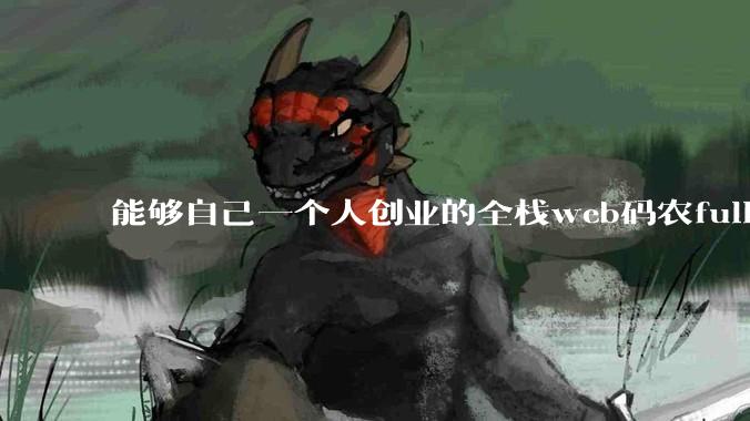 能够自己一个人创业的全栈web码农fullstack developer要会哪些技术？
