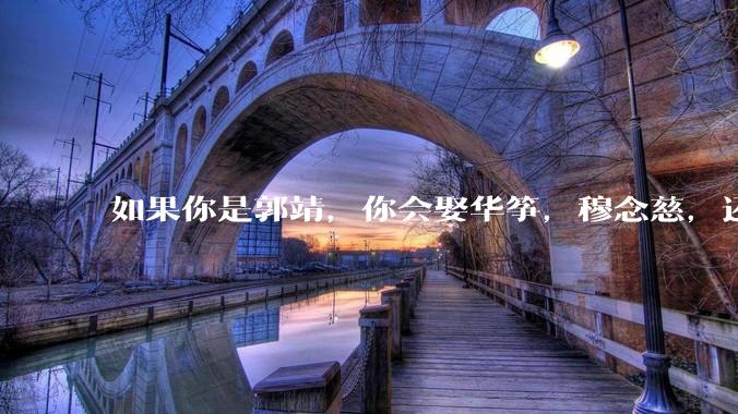 如果你是郭靖，你会娶华筝，穆念慈，还是黄蓉？
