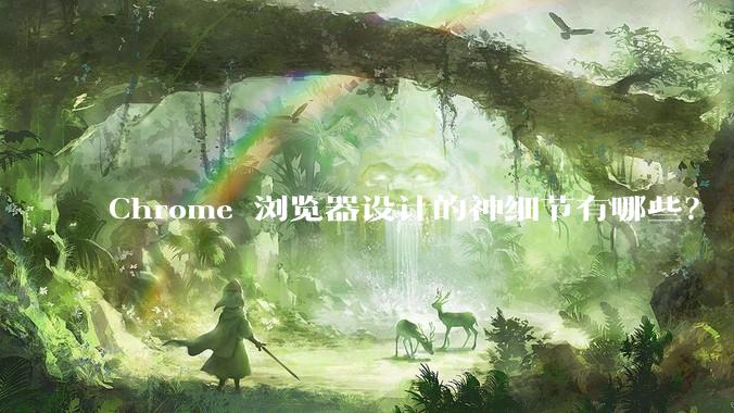 Chrome 浏览器设计的神细节有哪些？