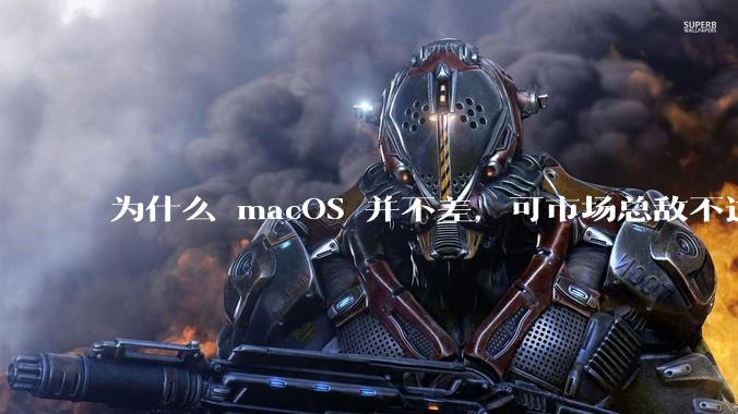 为什么 macOS 并不差，可市场总敌不过 Windows？