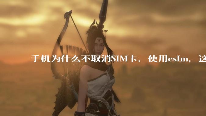 手机为什么不取消SIM卡，使用esim，这样手机卡槽取消了不就能省下很大一部分空间了吗？