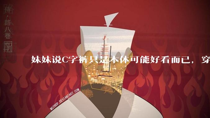 妹妹说C字裤只是本体可能好看而已，穿在身上其实非常丑，爱美的女孩根本不买，是这样的么？