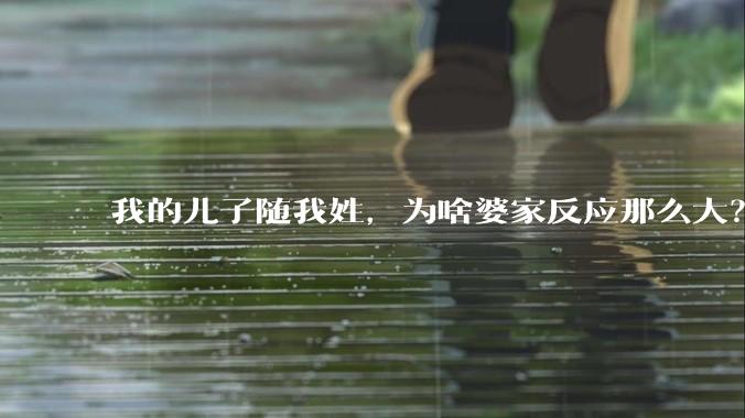 我的儿子随我姓，为啥婆家反应那么大？