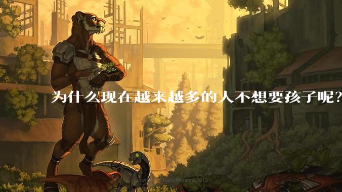为什么现在越来越多的人不想要孩子呢？