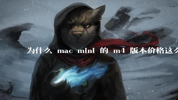 为什么 mac mini 的 m4 版本价格这么低呢？