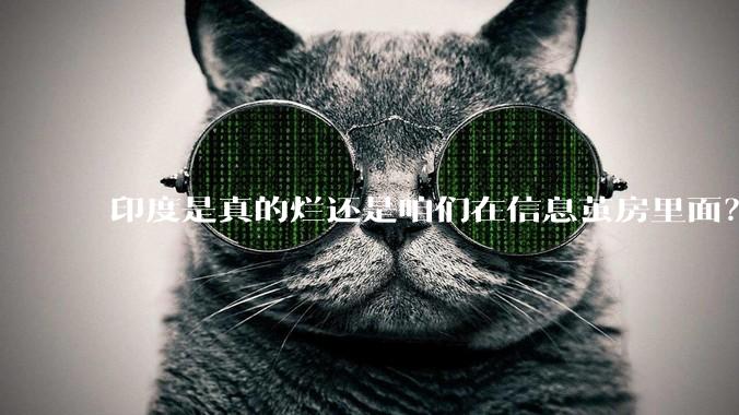 印度是真的烂还是咱们在信息茧房里面？