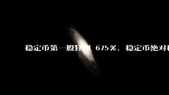 稳定币第一股狂飙 675%，稳定币绝对稳定吗？市场对它有哪些误区？