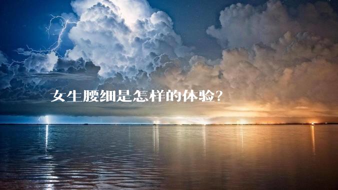 女生腰细是怎样的体验？