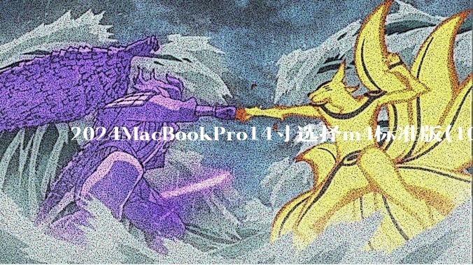 2024MacBookPro14寸选择m4标准版(10核心)32+512还是M4Pro(12核心)?