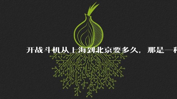 开战斗机从上海到北京要多久，那是一种什么样的体验？