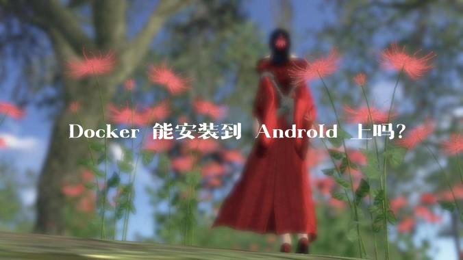 Docker 能安装到 Android 上吗？