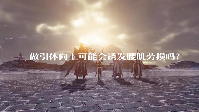做引体向上可能会诱发腰肌劳损吗？
