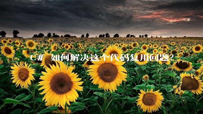 C# 如何解决这个代码复用问题？
