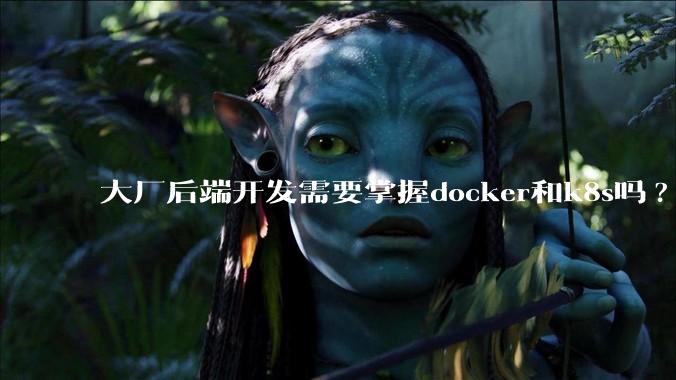 大厂后端开发需要掌握docker和k8s吗?