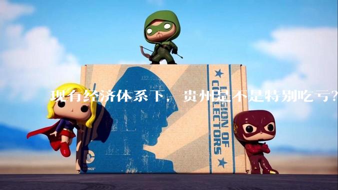 现有经济体系下，贵州是不是特别吃亏？