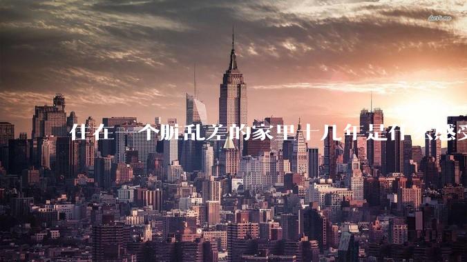 住在一个脏乱差的家里十几年是什么感受？
