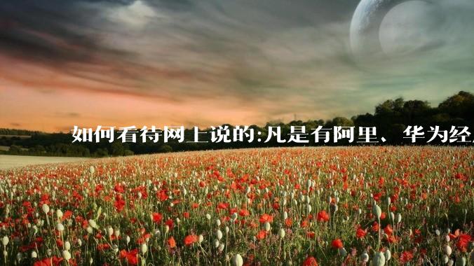 如何看待网上说的:凡是有阿里、华为经历的一律不要？