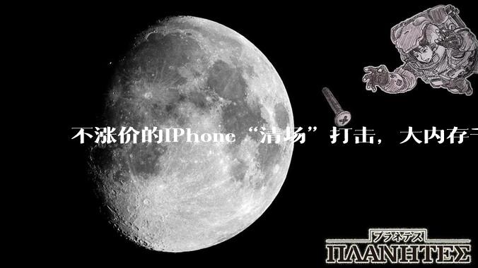 不涨价的iPhone“清场”打击，大内存千元机正在消失_手机_市场_苹果