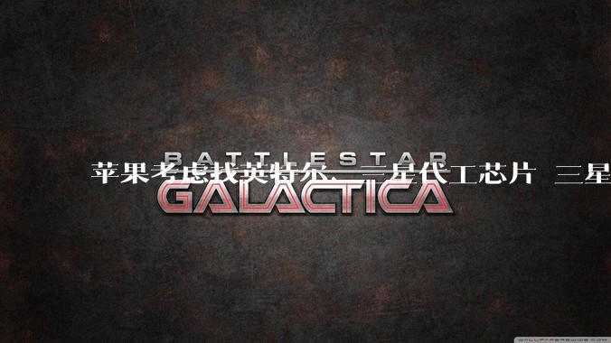 苹果考虑找英特尔、三星代工芯片 三星市值破万亿_突破_市场_全球