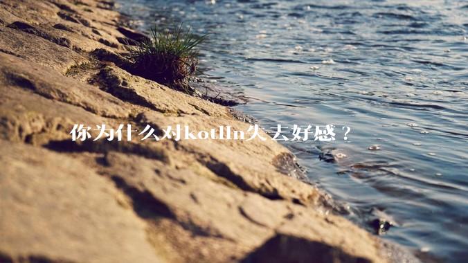 你为什么对kotlin失去好感?