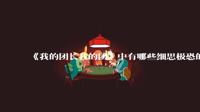 《我的团长我的团》中有哪些细思极恐的细节？