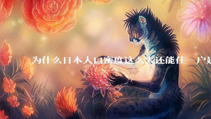 为什么日本人口密度这么大还能住一户建，中国只能住楼房？