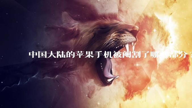 中国大陆的苹果手机被阉割了哪些部分?