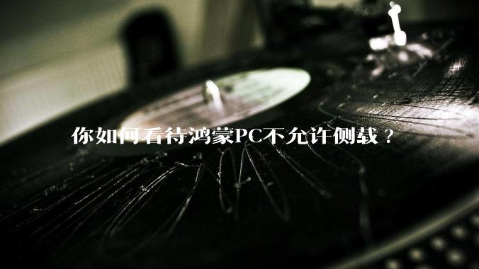 你如何看待鸿蒙PC不允许侧载?
