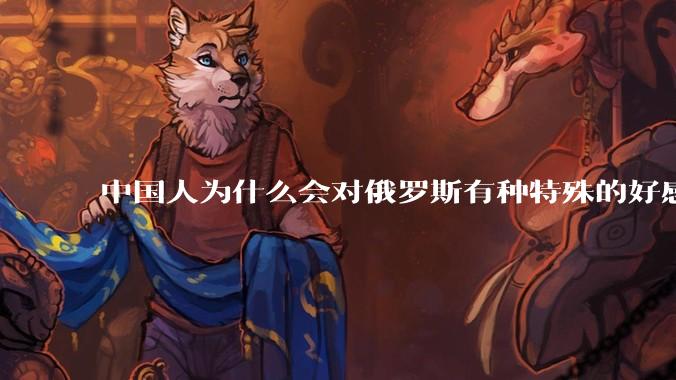 中国人为什么会对俄罗斯有种特殊的好感？