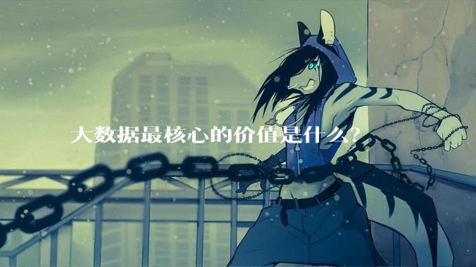 大数据最核心的价值是什么？