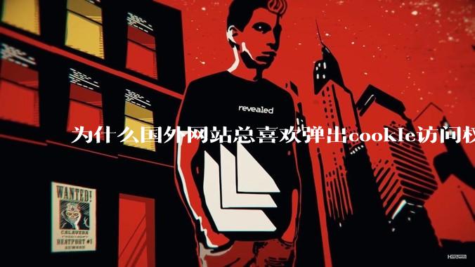 为什么国外网站总喜欢弹出cookie访问权限弹窗，国内网站却没有，这么做有什么意义？