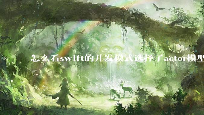怎么看swift的并发模式选择了actor模型？