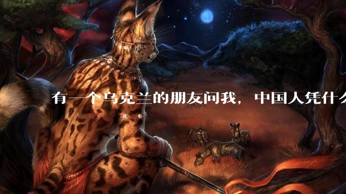 有一个乌克兰的朋友问我，中国人凭什么能享受和平，我该怎么说？