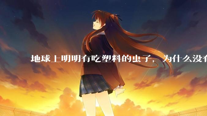 地球上明明有吃塑料的虫子，为什么没有普及？