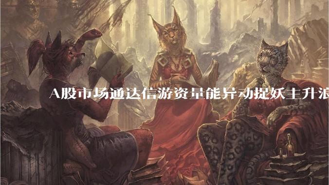 A股市场通达信游资量能异动捉妖主升浪指标公式哪些比较好用？