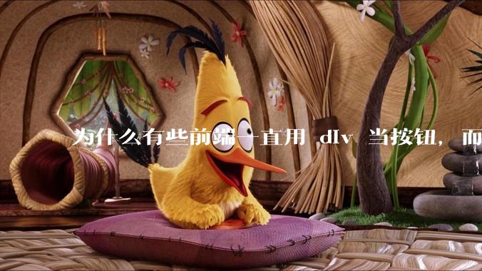 为什么有些前端一直用 div 当按钮，而不是用 button？
