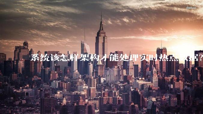 系统该怎样架构才能处理实时热点数据？