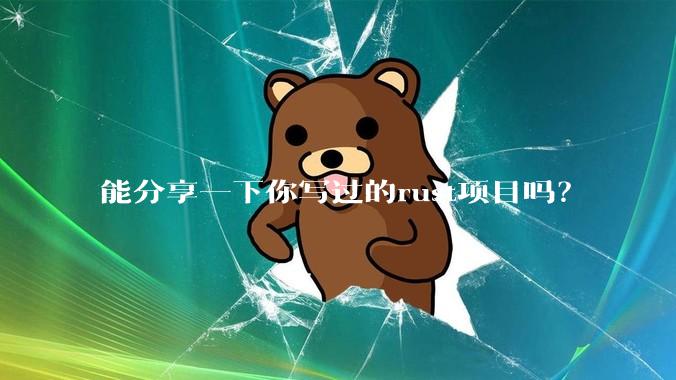能分享一下你写过的rust项目吗？