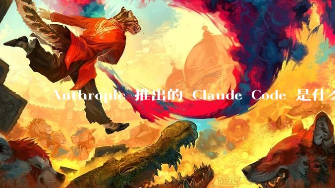 Anthropic 推出的 Claude Code 是什么技术原理呢？
