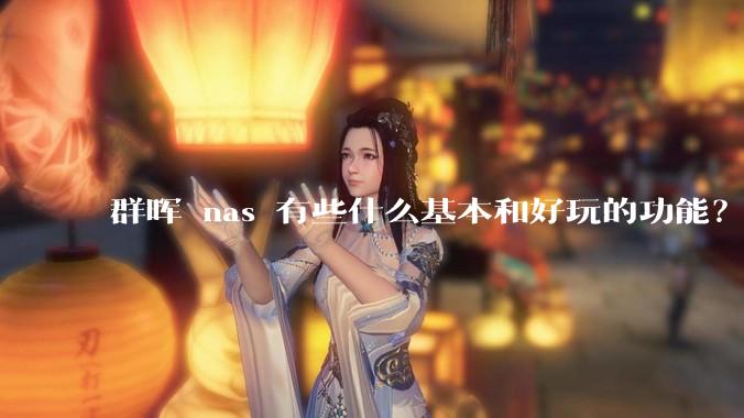 群晖 nas 有些什么基本和好玩的功能？