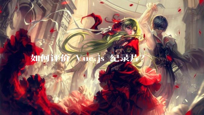 如何评价 Vue.js 纪录片？